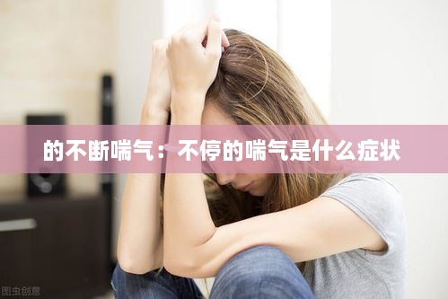 的不断喘气：不停的喘气是什么症状 