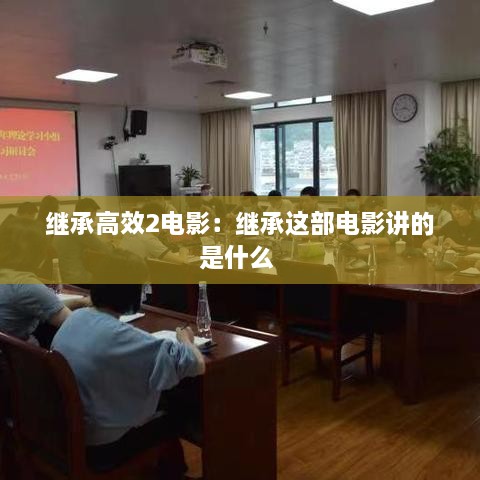 继承高效2电影：继承这部电影讲的是什么 