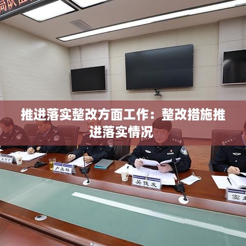 推进落实整改方面工作：整改措施推进落实情况 
