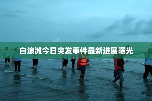 白浪滩今日突发事件最新进展曝光