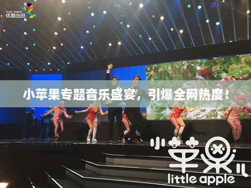 小苹果专题音乐盛宴，引爆全网热度！