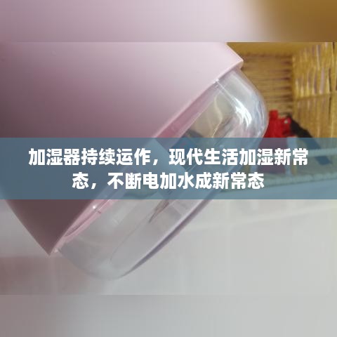 加湿器持续运作，现代生活加湿新常态，不断电加水成新常态