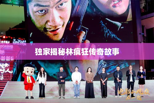 独家揭秘林疯狂传奇故事