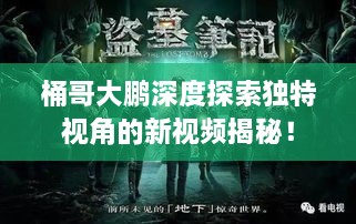 桶哥大鹏深度探索独特视角的新视频揭秘！
