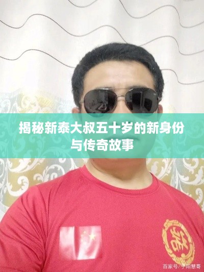 揭秘新泰大叔五十岁的新身份与传奇故事