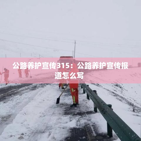 公路养护宣传315：公路养护宣传报道怎么写 