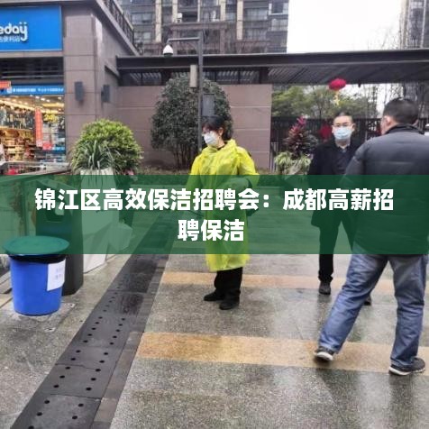 锦江区高效保洁招聘会：成都高薪招聘保洁 