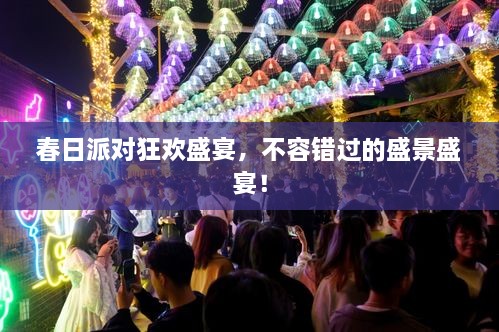 春日派对狂欢盛宴，不容错过的盛景盛宴！