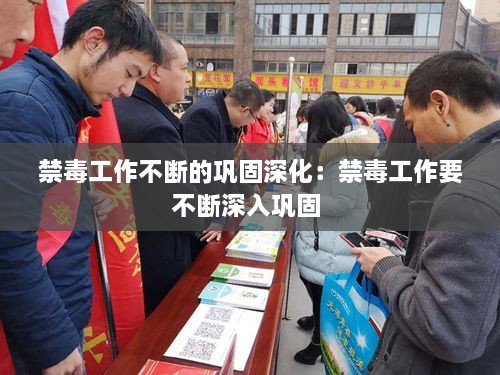 禁毒工作不断的巩固深化：禁毒工作要不断深入巩固 