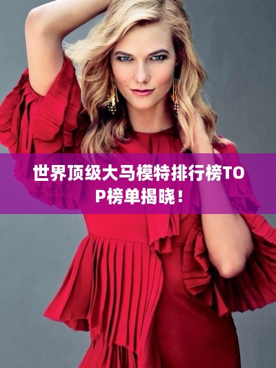 世界顶级大马模特排行榜TOP榜单揭晓！