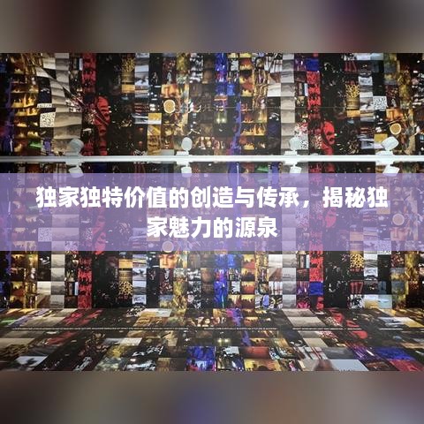 独家独特价值的创造与传承，揭秘独家魅力的源泉