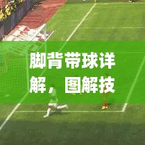 脚背带球详解，图解技巧、实战应用与高效训练法