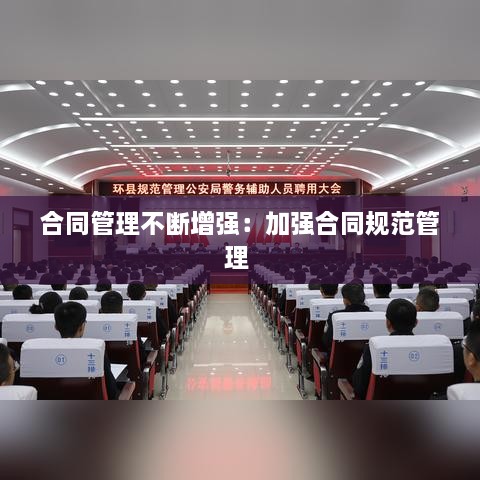 合同管理不断增强：加强合同规范管理 