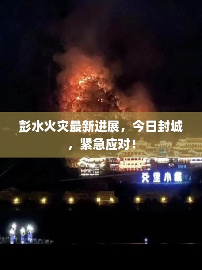 彭水火灾最新进展，今日封城，紧急应对！