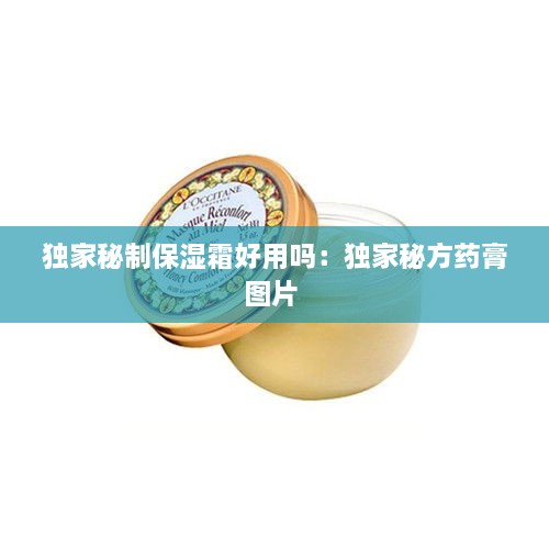 独家秘制保湿霜好用吗：独家秘方药膏图片 