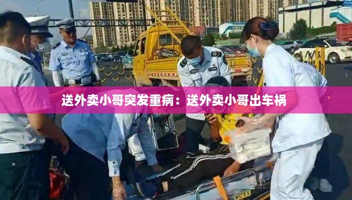 送外卖小哥突发重病：送外卖小哥出车祸 