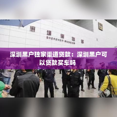 深圳黑户独家渠道贷款：深圳黑户可以贷款买车吗 