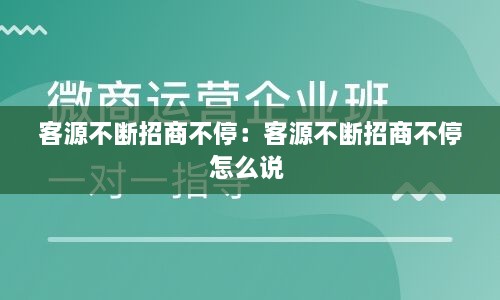 客源不断招商不停：客源不断招商不停怎么说 