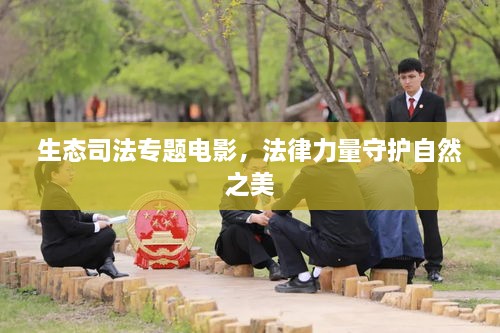 生态司法专题电影，法律力量守护自然之美