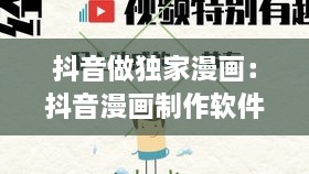 抖音做独家漫画：抖音漫画制作软件 