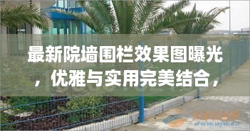 最新院墙围栏效果图曝光，优雅与实用完美结合，打造理想庭院新风尚