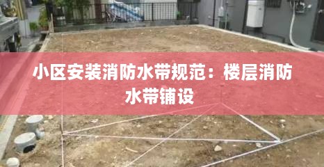 小区安装消防水带规范：楼层消防水带铺设 