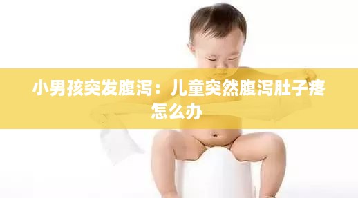 小男孩突发腹泻：儿童突然腹泻肚子疼怎么办 