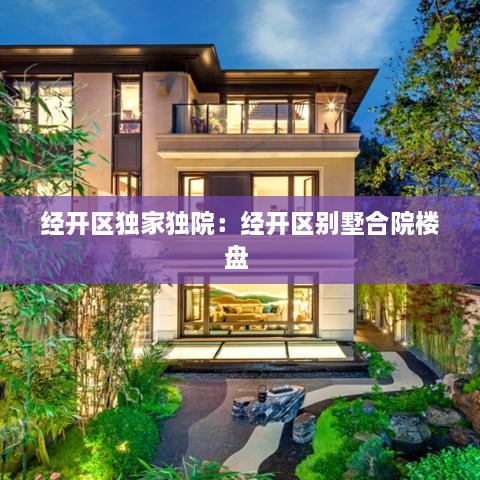 经开区独家独院：经开区别墅合院楼盘 