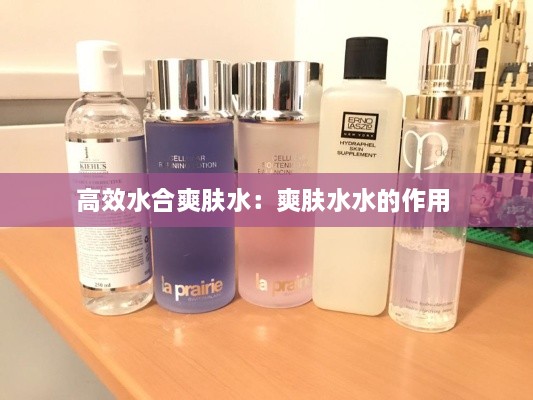 高效水合爽肤水：爽肤水水的作用 