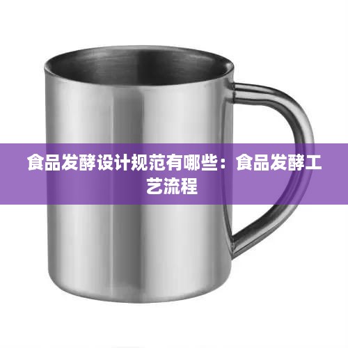 食品发酵设计规范有哪些：食品发酵工艺流程 