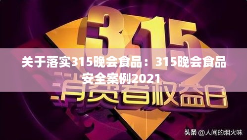 关于落实315晚会食品：315晚会食品安全案例2021 