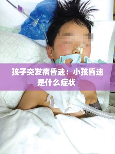 孩子突发病昏迷：小孩昏迷是什么症状 