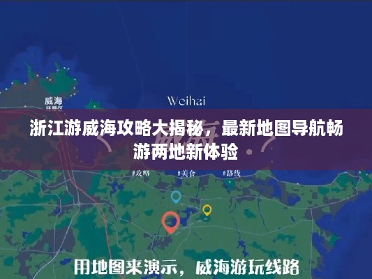 浙江游威海攻略大揭秘，最新地图导航畅游两地新体验
