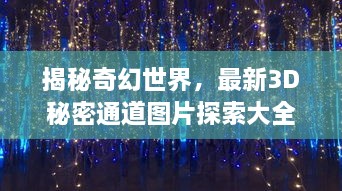 揭秘奇幻世界，最新3D秘密通道图片探索大全