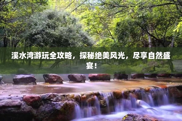 溪水湾游玩全攻略，探秘绝美风光，尽享自然盛宴！