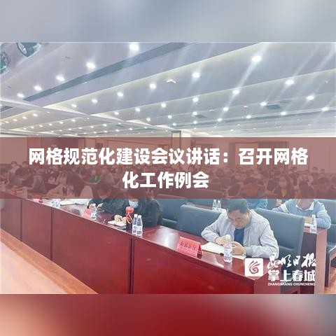 网格规范化建设会议讲话：召开网格化工作例会 