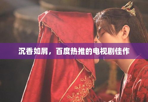沉香如屑，百度热推的电视剧佳作