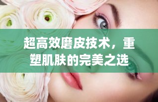 超高效磨皮技术，重塑肌肤的完美之选