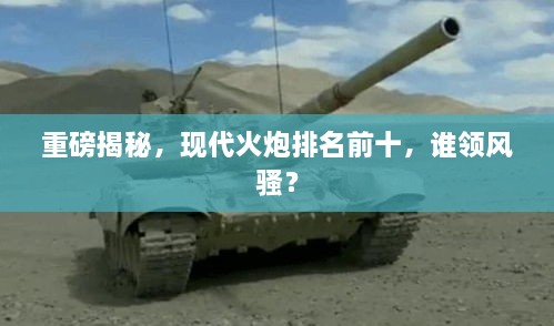 重磅揭秘，现代火炮排名前十，谁领风骚？