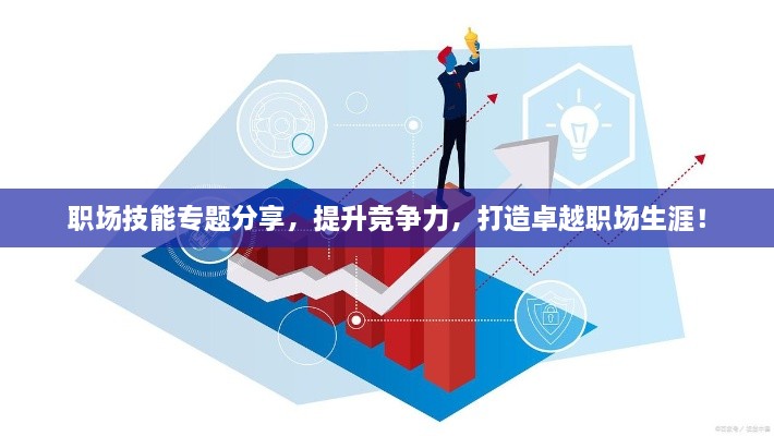 职场技能专题分享，提升竞争力，打造卓越职场生涯！
