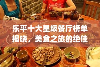 乐平十大星级餐厅榜单揭晓，美食之旅的绝佳之选