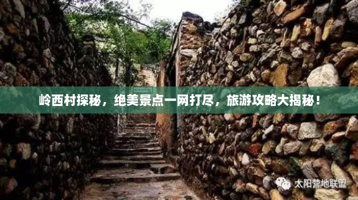 岭西村探秘，绝美景点一网打尽，旅游攻略大揭秘！