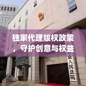 独家代理版权政策，守护创意与权益的核心策略