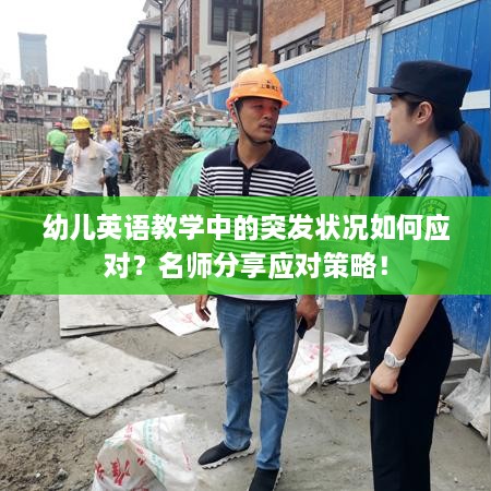 幼儿英语教学中的突发状况如何应对？名师分享应对策略！