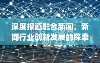 深度报道融合新闻，新闻行业创新发展的探索之路