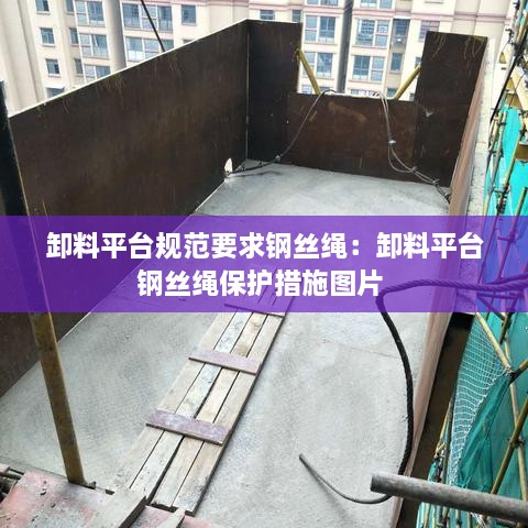 卸料平台规范要求钢丝绳：卸料平台钢丝绳保护措施图片 