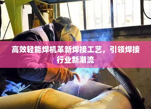 高效轻能焊机革新焊接工艺，引领焊接行业新潮流