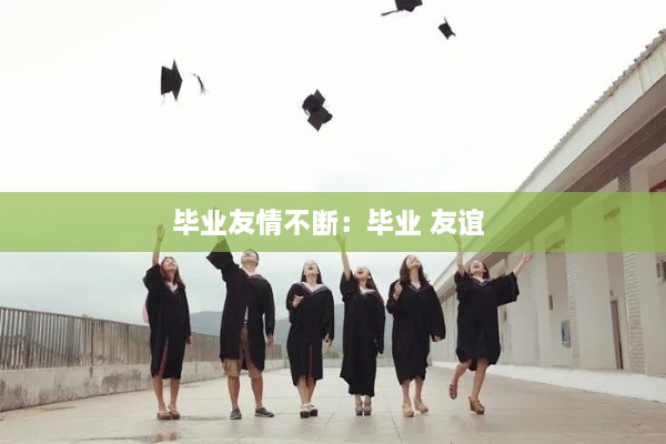毕业友情不断：毕业 友谊 