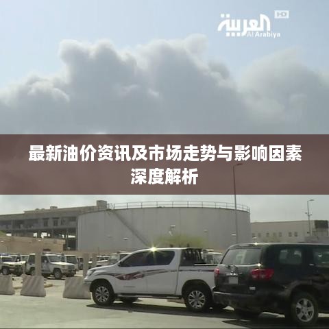 最新油价资讯及市场走势与影响因素深度解析