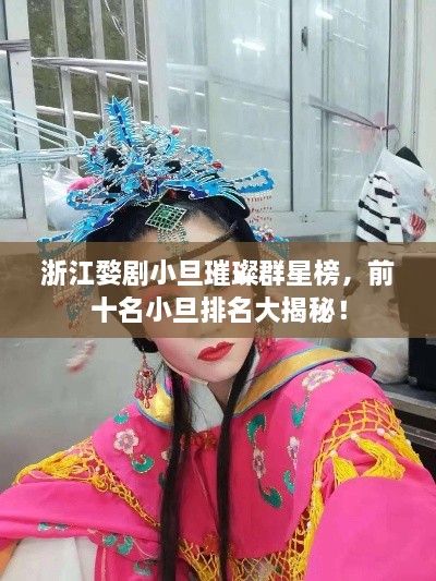 浙江婺剧小旦璀璨群星榜，前十名小旦排名大揭秘！